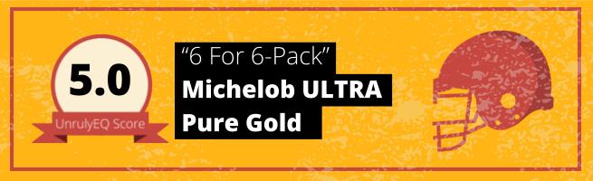 Michelob ULTRA Pure Gold - '6 For 6-Pack' - 5.0 EQ Score